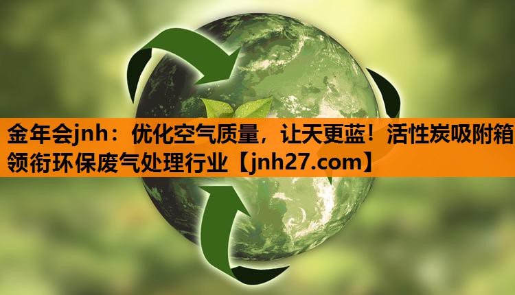 金年会jnh：优化空气质量，让天更蓝！活性炭吸附箱领衔环保废气处理行业