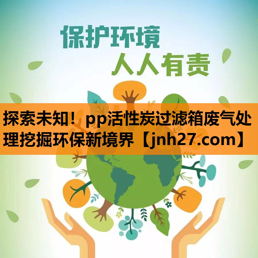 探索未知！pp活性炭过滤箱废气处理挖掘环保新境界
