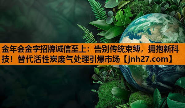 告别传统束缚，拥抱新科技！替代活性炭废气处理引爆市场