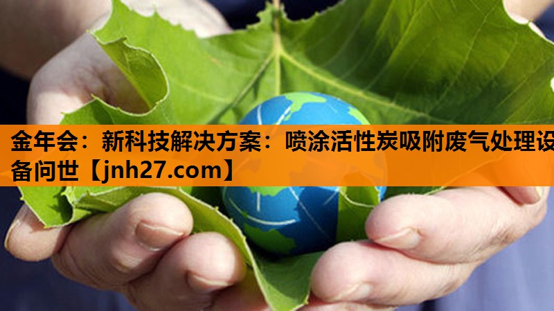 新科技解决方案：喷涂活性炭吸附废气处理设备问世