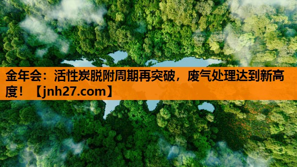 活性炭脱附周期再突破，废气处理达到新高度！