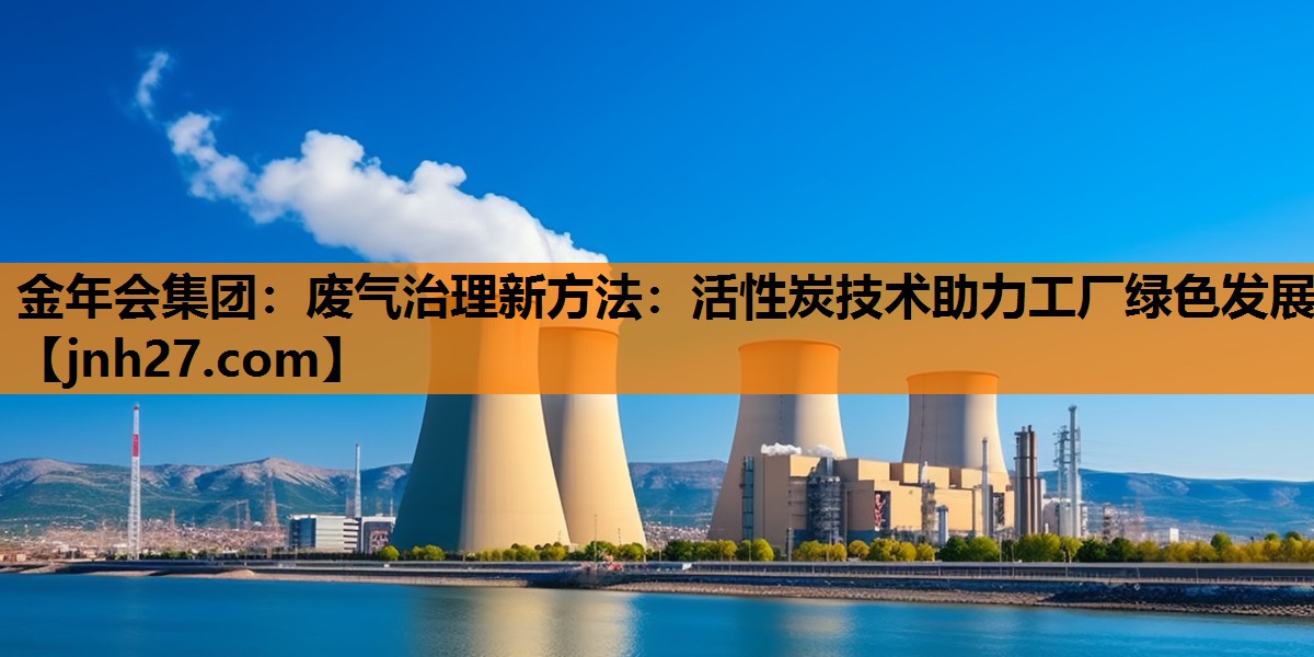 废气治理新方法：活性炭技术助力工厂绿色发展